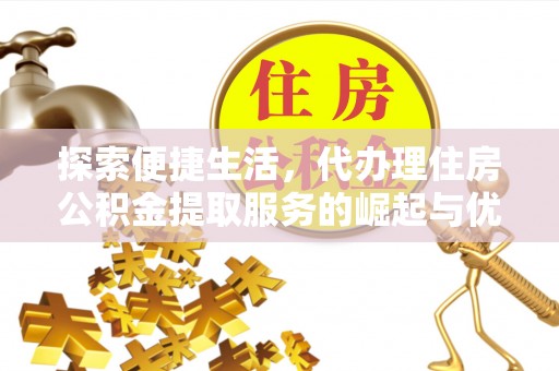 安康探索便捷生活，代办理住房公积金提取服务的崛起与优势