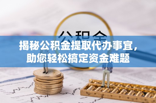 安康揭秘公积金提取代办事宜，助您轻松搞定资金难题