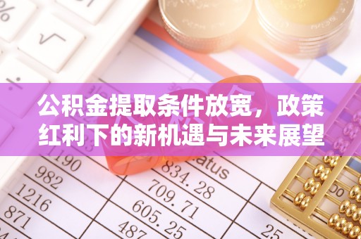 安康公积金提取条件放宽，政策红利下的新机遇与未来展望