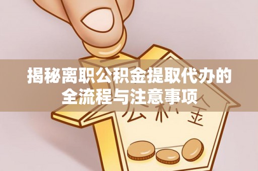 安康揭秘离职公积金提取代办的全流程与注意事项