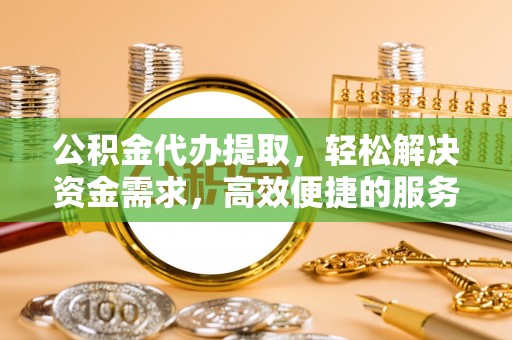 安康公积金代办提取，轻松解决资金需求，高效便捷的服务选择