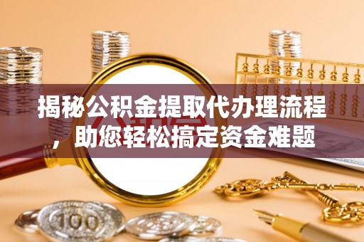 安康揭秘公积金提取代办理流程，助您轻松搞定资金难题