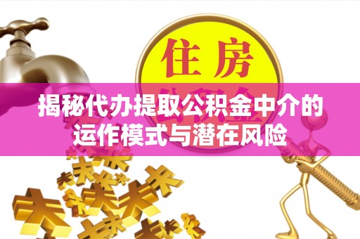 安康揭秘代办提取公积金中介的运作模式与潜在风险