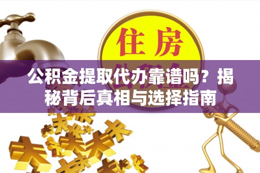安康公积金提取代办靠谱吗？揭秘背后真相与选择指南