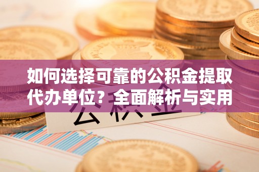 安康如何选择可靠的公积金提取代办单位？全面解析与实用指南