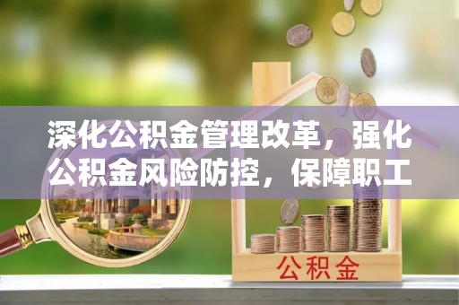 安康深化公积金管理改革，强化公积金风险防控，保障职工权益