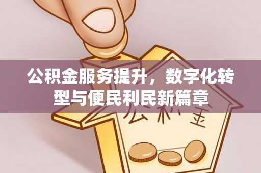 安康公积金服务提升，数字化转型与便民利民新篇章