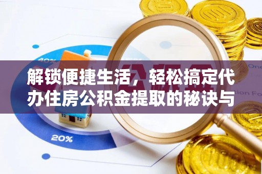 安康解锁便捷生活，轻松搞定代办住房公积金提取的秘诀与技巧