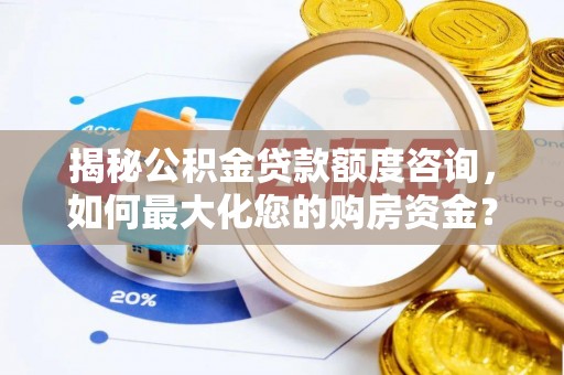 安康揭秘公积金贷款额度咨询，如何最大化您的购房资金？