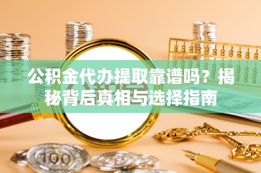 安康公积金代办提取靠谱吗？揭秘背后真相与选择指南