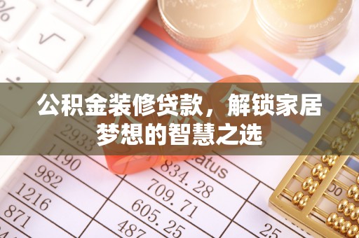 安康公积金装修贷款，解锁家居梦想的智慧之选