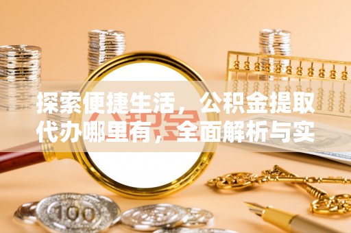安康探索便捷生活，公积金提取代办哪里有，全面解析与实用指南