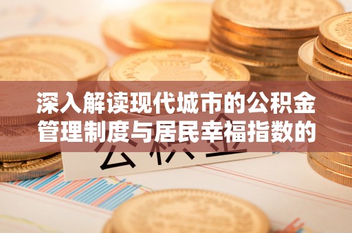 安康深入解读现代城市的公积金管理制度与居民幸福指数的关联