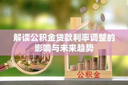 安康解读公积金贷款利率调整的影响与未来趋势