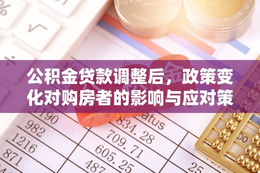 安康公积金贷款调整后，政策变化对购房者的影响与应对策略