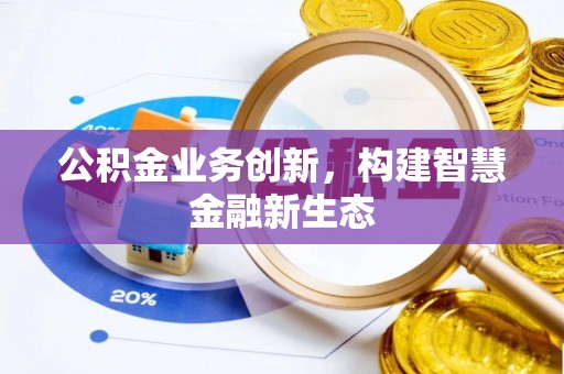 安康公积金业务创新，构建智慧金融新生态