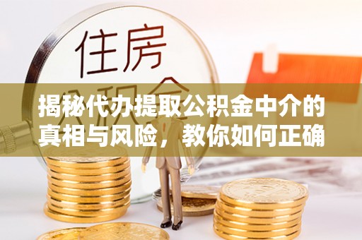 安康揭秘代办提取公积金中介的真相与风险，教你如何正确操作