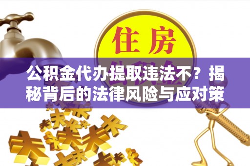 安康公积金代办提取违法不？揭秘背后的法律风险与应对策略