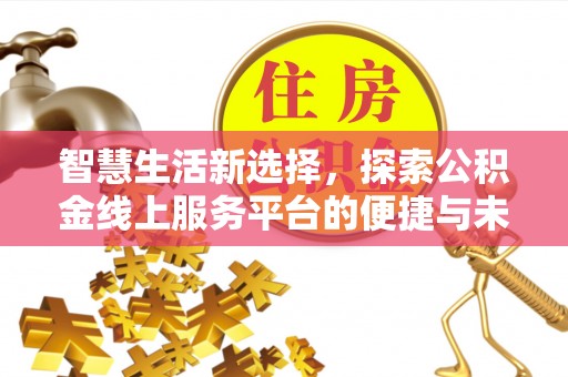 安康智慧生活新选择，探索公积金线上服务平台的便捷与未来