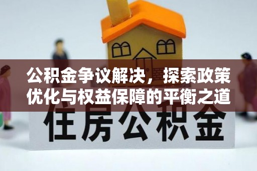 安康公积金争议解决，探索政策优化与权益保障的平衡之道