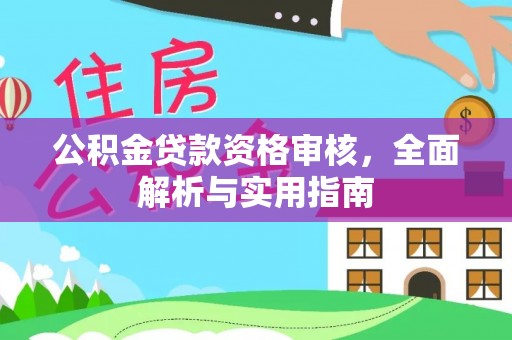 安康公积金贷款资格审核，全面解析与实用指南