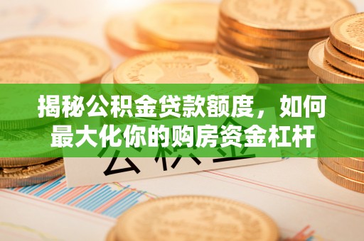 安康揭秘公积金贷款额度，如何最大化你的购房资金杠杆