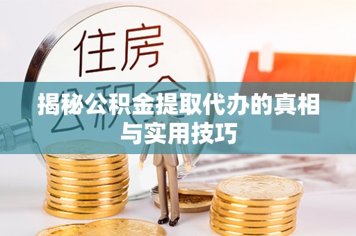 安康揭秘公积金提取代办的真相与实用技巧