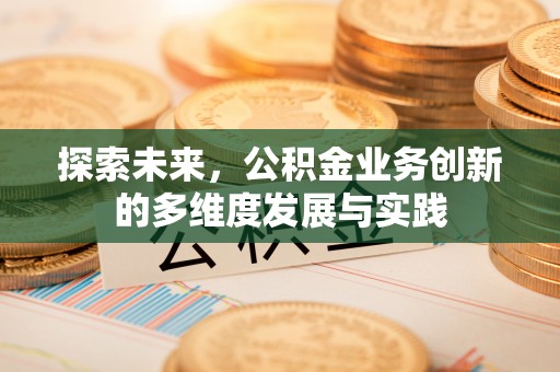 安康探索未来，公积金业务创新的多维度发展与实践