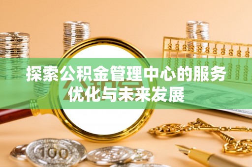 安康探索公积金管理中心的服务优化与未来发展