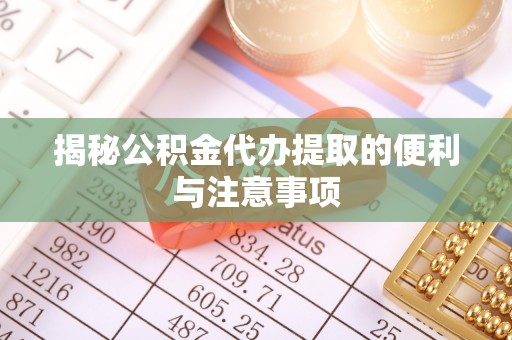 安康揭秘公积金代办提取的便利与注意事项