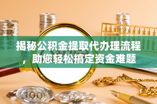 安康揭秘公积金提取代办理流程，助您轻松搞定资金难题