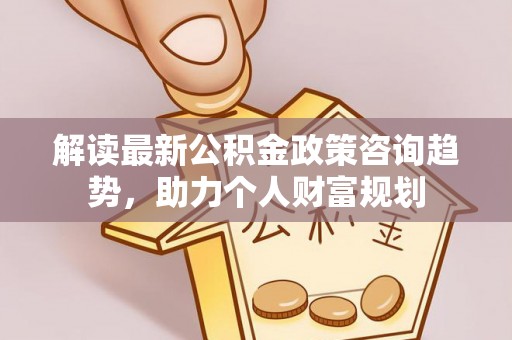安康解读最新公积金政策咨询趋势，助力个人财富规划