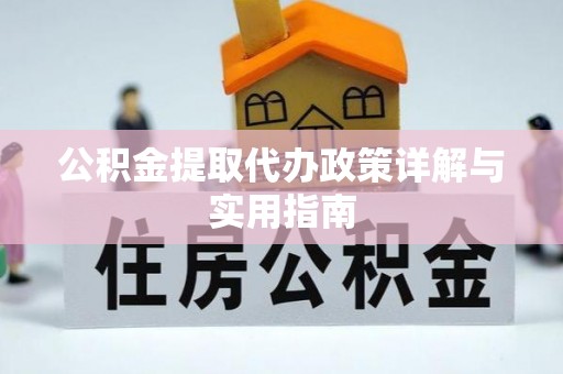 安康公积金提取代办政策详解与实用指南