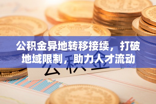 安康公积金异地转移接续，打破地域限制，助力人才流动