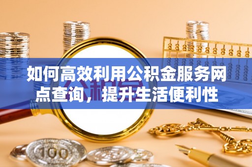 安康如何高效利用公积金服务网点查询，提升生活便利性