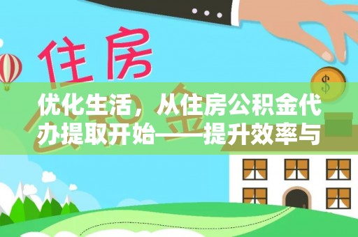 安康优化生活，从住房公积金代办提取开始——提升效率与便捷的秘诀