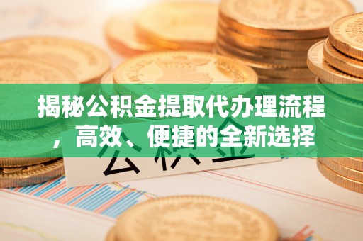 安康揭秘公积金提取代办理流程，高效、便捷的全新选择