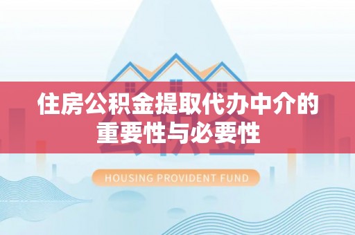 安康住房公积金提取代办中介的重要性与必要性