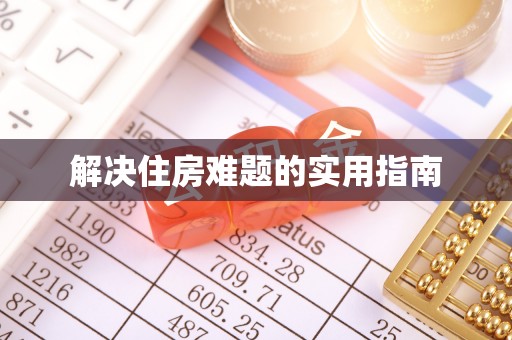 安康解决住房难题的实用指南