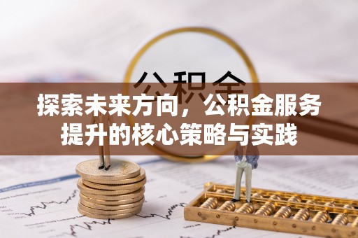 安康探索未来方向，公积金服务提升的核心策略与实践