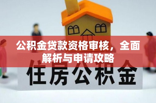 安康公积金贷款资格审核，全面解析与申请攻略