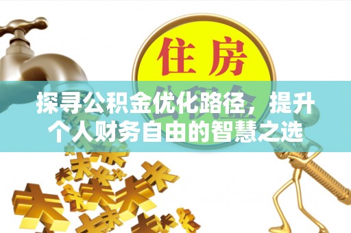 安康探寻公积金优化路径，提升个人财务自由的智慧之选