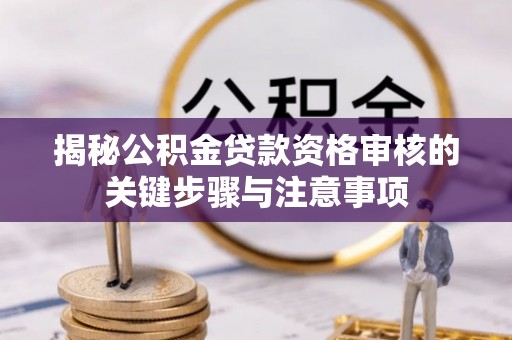 安康揭秘公积金贷款资格审核的关键步骤与注意事项