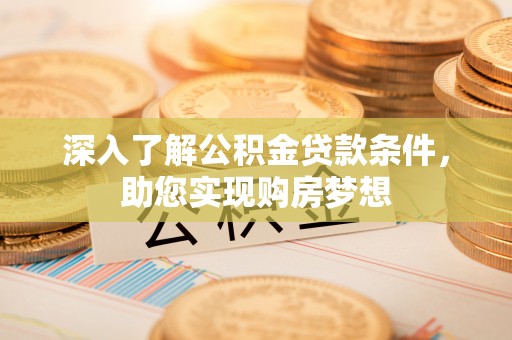 安康深入了解公积金贷款条件，助您实现购房梦想