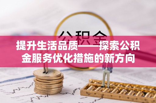安康提升生活品质——探索公积金服务优化措施的新方向