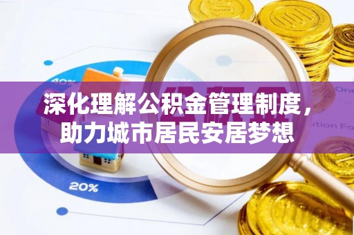 安康深化理解公积金管理制度，助力城市居民安居梦想