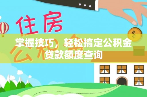 安康掌握技巧，轻松搞定公积金贷款额度查询