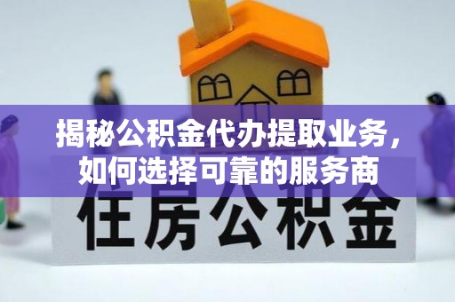 安康揭秘公积金代办提取业务，如何选择可靠的服务商