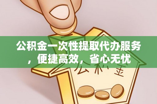 安康公积金一次性提取代办服务，便捷高效，省心无忧