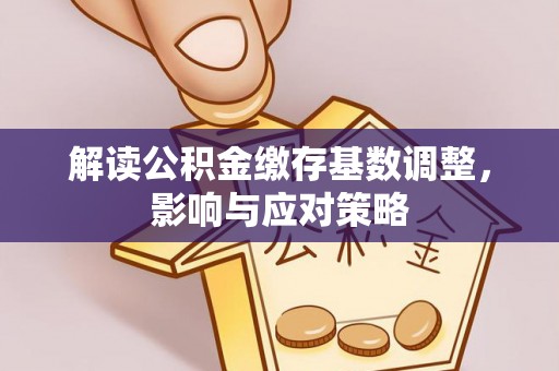 安康解读公积金缴存基数调整，影响与应对策略